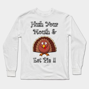 Funny Thanksgiving Turkey Graphic Design: Wording: Hush Your Mouth & Eat Pie! Available on many products for gifts Long Sleeve T-Shirt